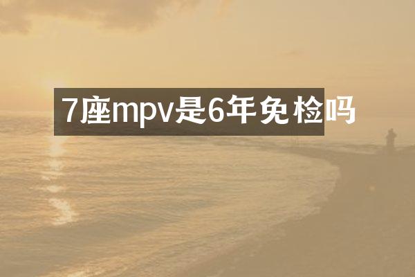 7座mpv是6年免检吗