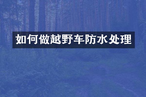 如何做越野车防水处理