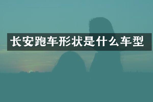 长安跑车形状是什么车型