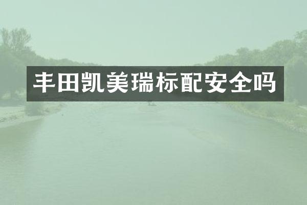 丰田凯美瑞标配安全吗