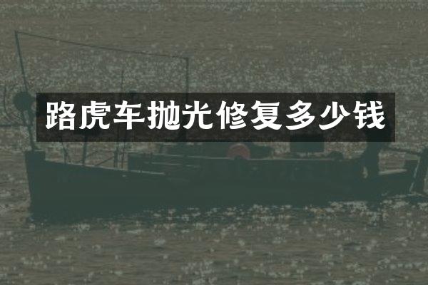 路虎车抛光修复多少钱