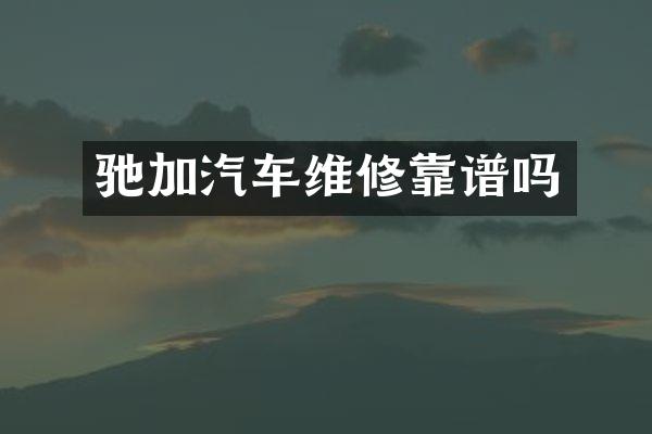 驰加汽车维修靠谱吗