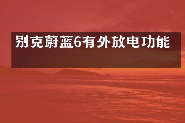 别克蔚蓝6有外放电功能吗