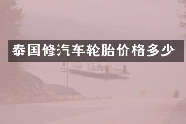 泰国修汽车轮胎价格多少
