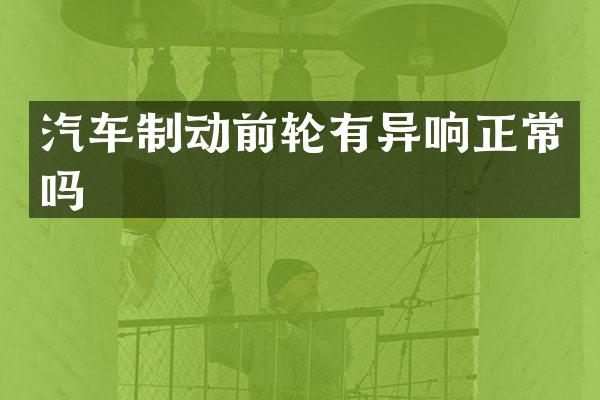 汽车制动前轮有异响正常吗