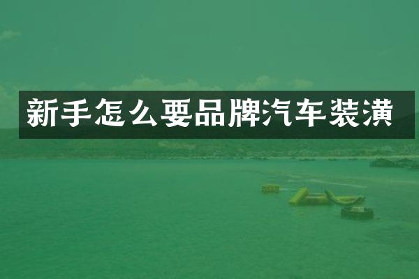 新手怎么要品牌汽车装潢