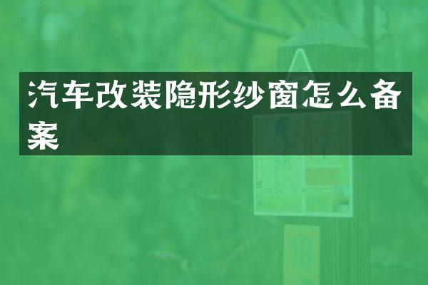 汽车改装隐形纱窗怎么备案