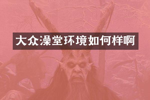大众澡堂环境如何样啊