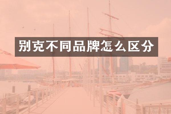 别克不同品牌怎么区分