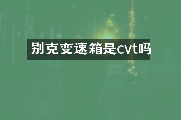 别克变速箱是cvt吗