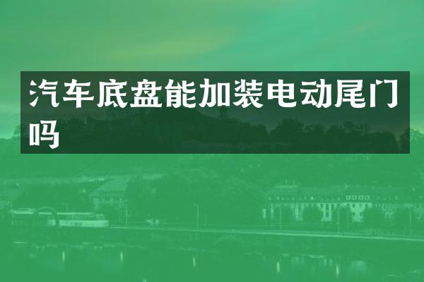 汽车底盘能加装电动尾门吗