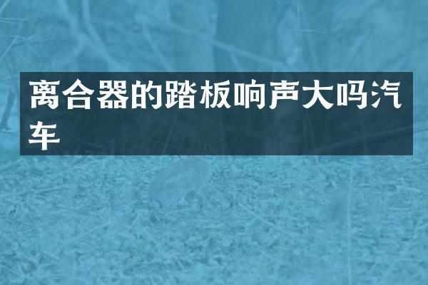 离合器的踏板响声大吗汽车