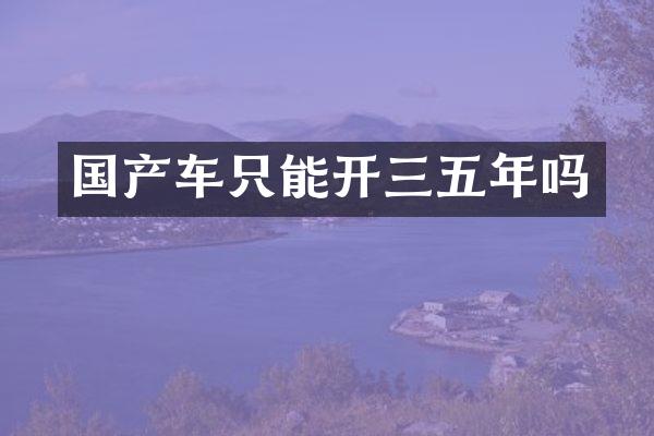 国产车只能开三五年吗