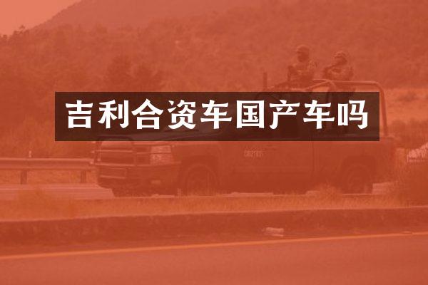 吉利合资车国产车吗