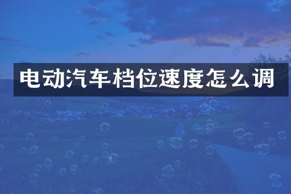 电动汽车档位速度怎么调
