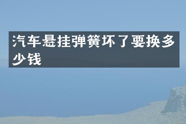 汽车悬挂弹簧坏了要换多少钱