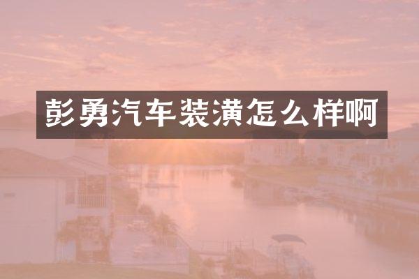 彭勇汽车装潢怎么样啊