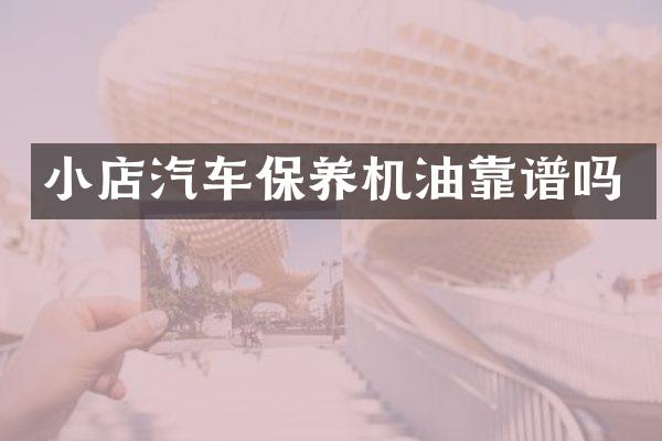 小店汽车保养机油靠谱吗