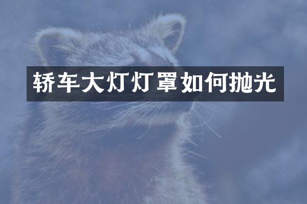 轿车大灯灯罩如何抛光