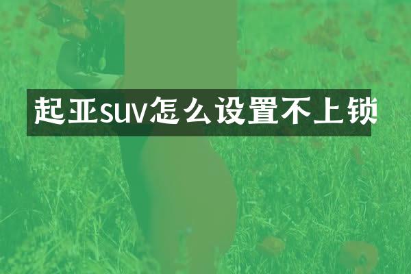 起亚suv怎么设置不上锁