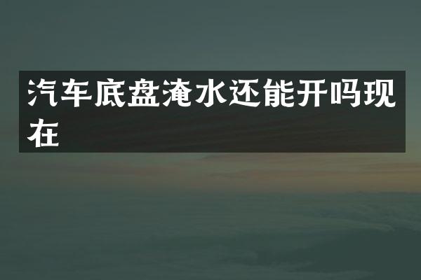 汽车底盘淹水还能开吗现在