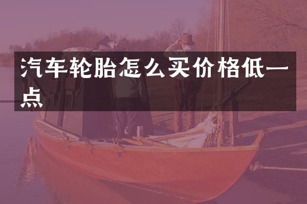 汽车轮胎怎么买价格低一点