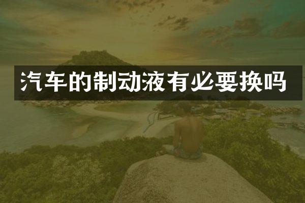 汽车的制动液有必要换吗