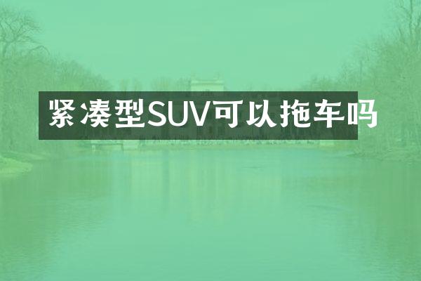 紧凑型SUV可以拖车吗