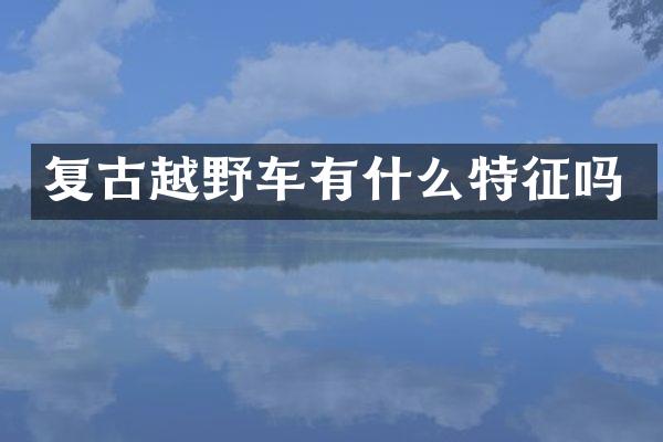 复古越野车有什么特征吗