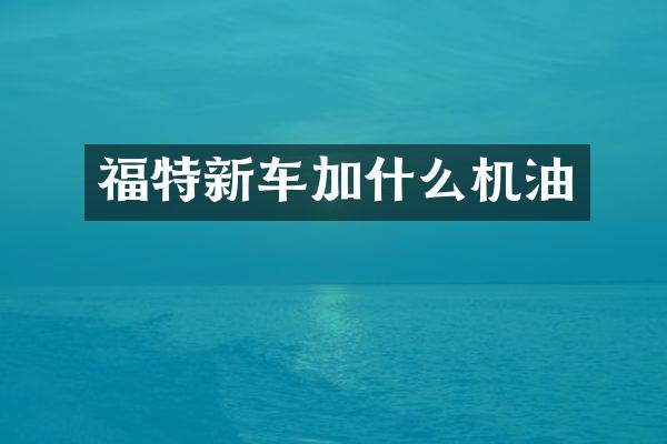 福特新车加什么机油