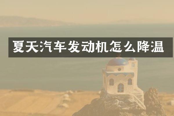 夏天汽车发动机怎么降温