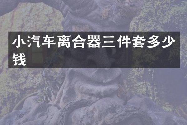 小汽车离合器三件套多少钱