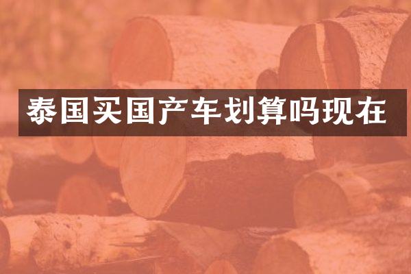 泰国买国产车划算吗现在
