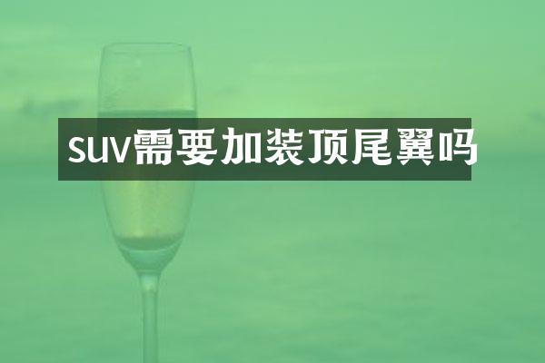suv需要加装顶尾翼吗