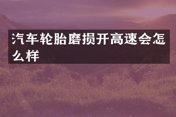 汽车轮胎磨损开高速会怎么样