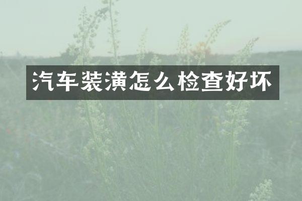 汽车装潢怎么检查好坏