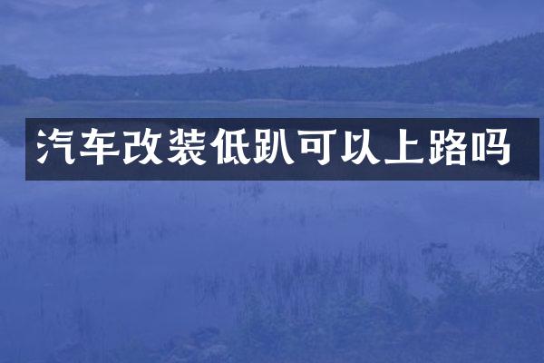 汽车改装低趴可以上路吗