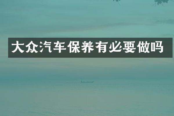 大众汽车保养有必要做吗
