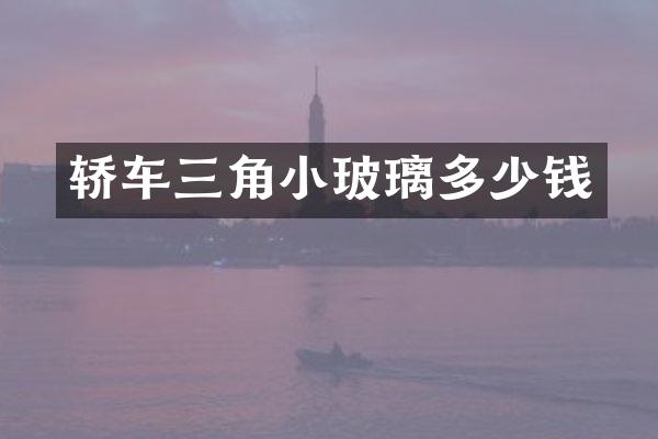 轿车三角小玻璃多少钱