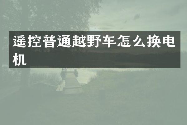 遥控普通越野车怎么换电机