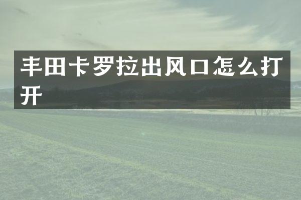丰田卡罗拉出风口怎么打开