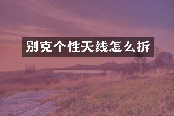 别克个性天线怎么拆