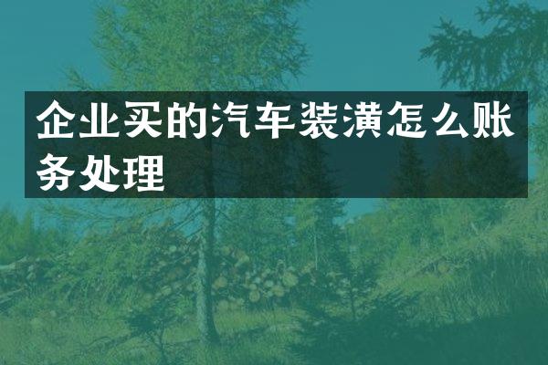 企业买的汽车装潢怎么账务处理