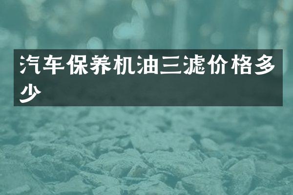 汽车保养机油三滤价格多少