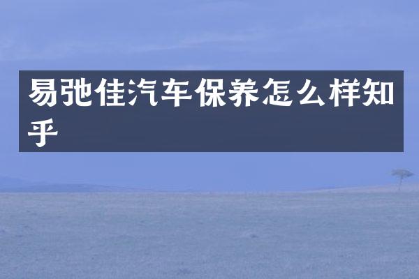 易弛佳汽车保养怎么样知乎