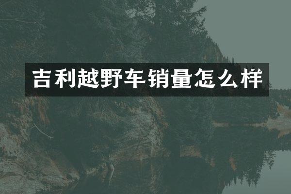 吉利越野车销量怎么样