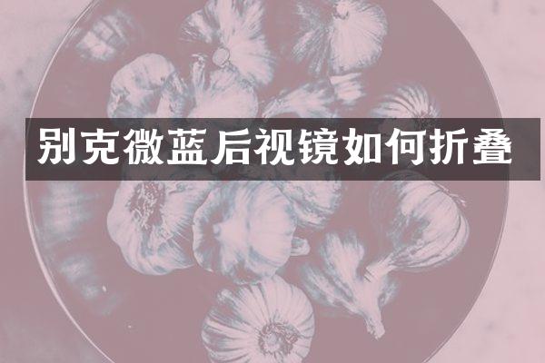 别克微蓝后视镜如何折叠