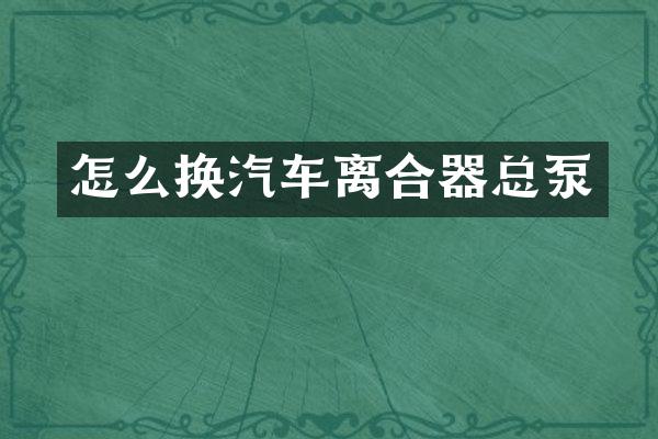 怎么换汽车离合器总泵