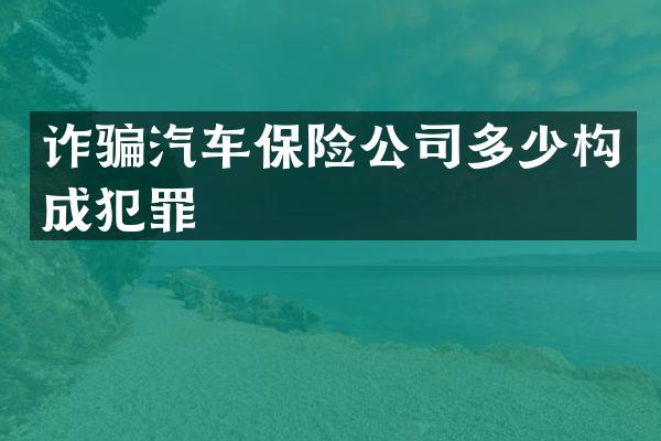 诈骗汽车保险公司多少构成犯罪