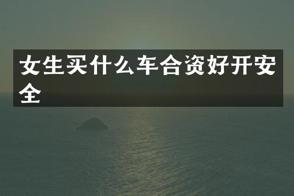 女生买什么车合资好开安全
